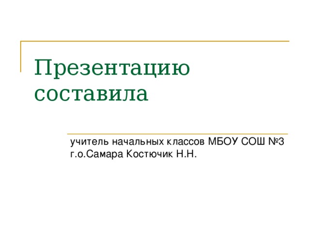 Презентацию составила   учитель начальных классов МБОУ СОШ №3 г.о.Самара Костючик Н.Н. 