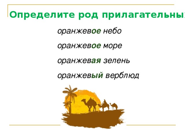 Определите род прилагательных оранжев ое  небо  оранжев ое море оранжев ая зелень оранжев ый верблюд 