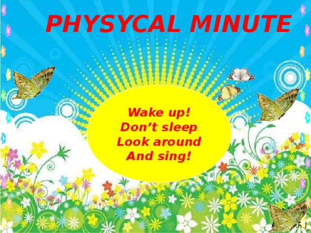 PHYSYCAL MINUTE Wake up! Don’t sleep Look around And sing! 