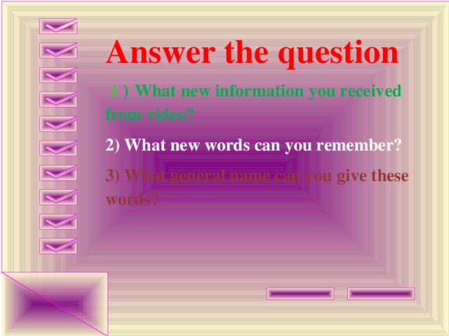 Answer the question  1  )  What new information you received from video? 2) What new words can you remember? 3) What general name can you give these words? 