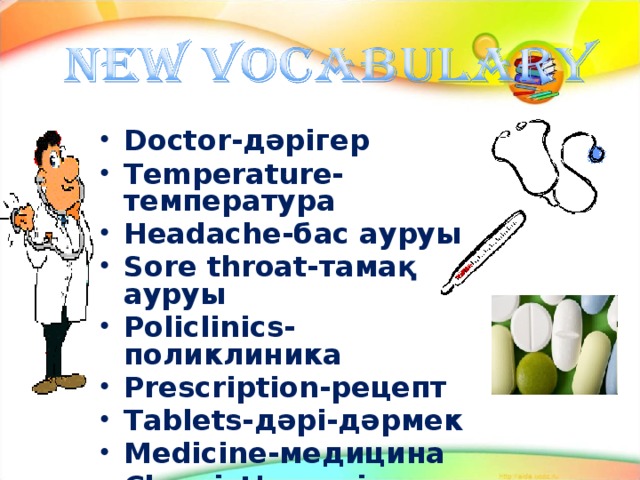 Doctor-дәрігер Temperature-температура Headache-бас ауруы Sore throat-тамақ ауруы Policlinics-поликлиника Prescription-рецепт Tablets-дәрі-дәрмек Medicine-медицина Chemist’s-дәріхана  