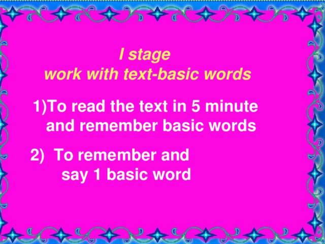  I stage work with text-basic words  I stage work with text-basic words 1)To read the text in 5 minute  and remember basic words 1)To read the text in 5 minute  and remember basic words 2) To remember and  say 1 basic word 2) To remember and  say 1 basic word 