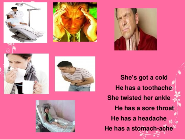 She’s got a cold He has a toothache She twisted her ankle He has a sore throat He has a headache He has a stomach-ache 