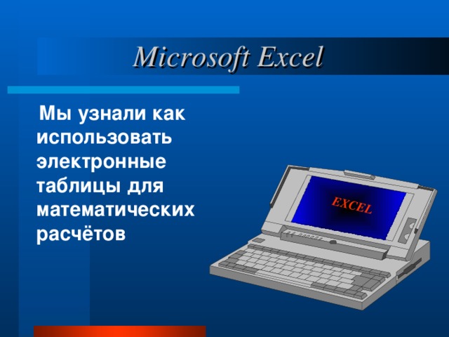 EXCEL  Microsoft Excel Мы узнали как использовать электронные таблицы для математических расчётов 11 
