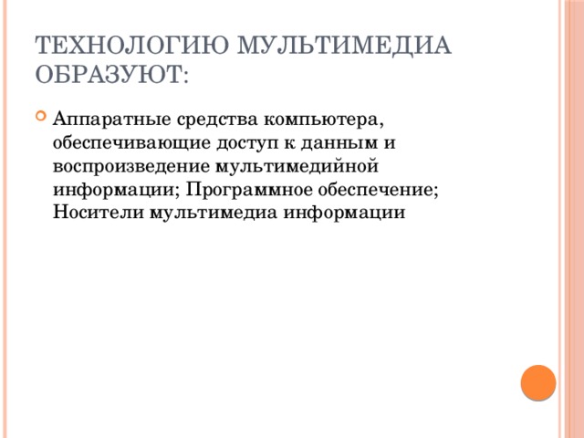 Технологию мультимедиа образуют: Аппаратные средства компьютера, обеспечивающие доступ к данным и воспроизведение мультимедийной информации; Программное обеспечение; Носители мультимедиа информации 