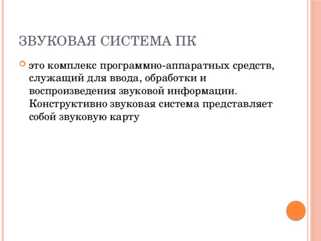 Звуковая система ПК это комплекс программно-аппаратных средств, служащий для ввода, обработки и воспроизведения звуковой информации. Конструктивно звуковая система представляет собой звуковую карту 