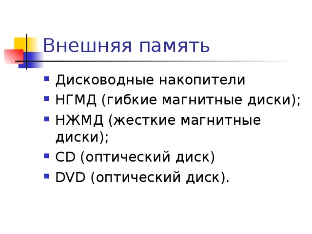 Внешняя память Дисководные накопители НГМД (гибкие магнитные диски) ; НЖМД (жесткие магнитные диски) ; CD ( оптический диск) DVD ( оптический диск) . 