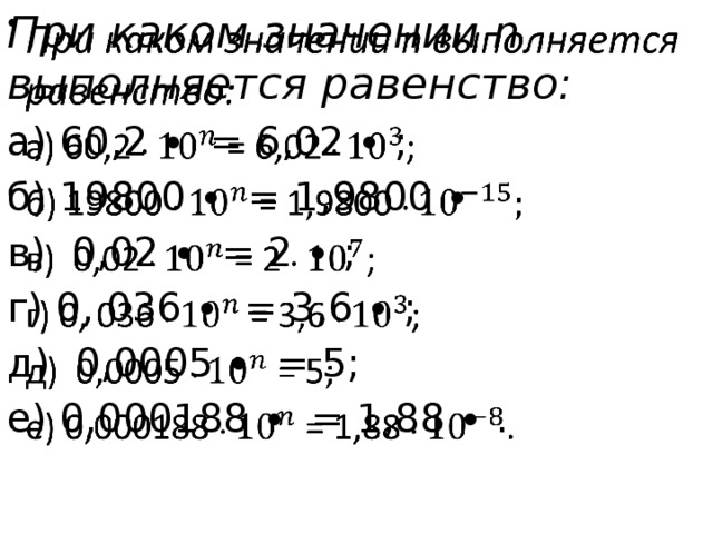 При каком значении n выполняется равенство:   а) 60,2 ∙ = 6,02 ∙ ; б) 19800 ∙ = 1,9800 ∙ в) 0,02 ∙ = 2 ∙ ; г) 0, 036 ∙ = 3,6 ∙ ; д) 0,0005 ∙ = 5; е) 0,000188 ∙ = 1,88 ∙ . 