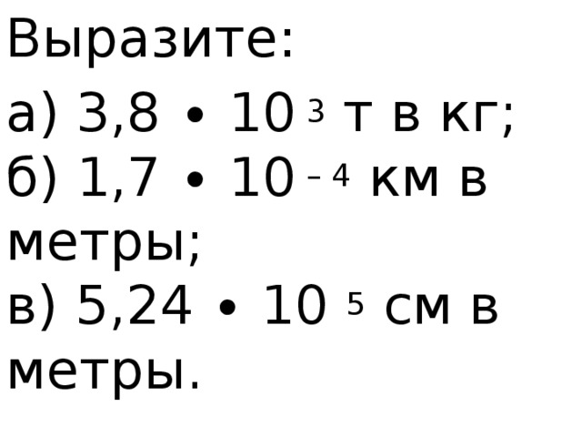 Выразите: а) 3,8 ∙ 10  3  т в кг;  б) 1,7 ∙ 10  – 4  км в метры;  в) 5,24 ∙ 10  5  см в метры. 
