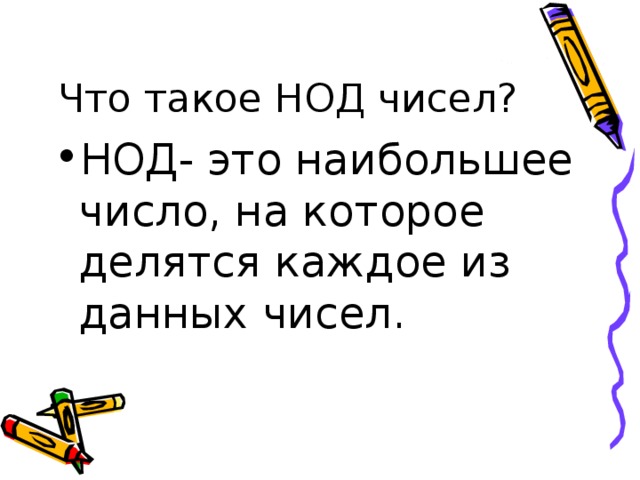 Что такое НОД чисел? НОД- это наибольшее число, на которое делятся каждое из данных чисел. 