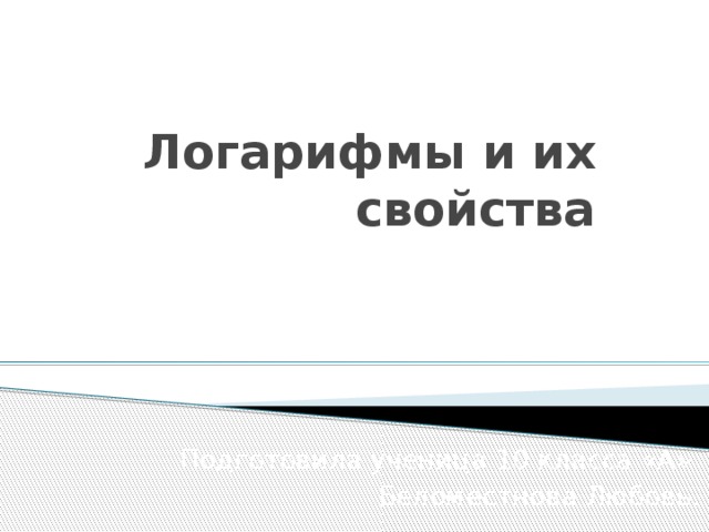 Логарифмы и их свойства Подготовила ученица 10 класса «А» Беломестнова Любовь. 