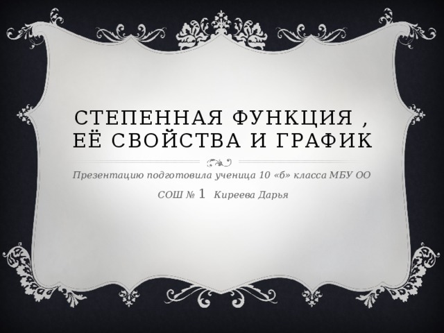 Степенная функция , её свойства и график Презентацию подготовила ученица 10 «б» класса МБУ ОО  СОШ № 1  Киреева Дарья 