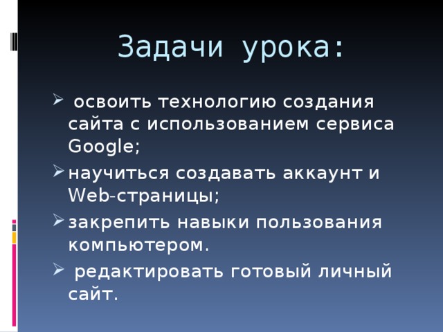 Задачи урока:  освоить технологию создания сайта с использованием сервиса Google ; научиться создавать аккаунт и Web-страницы; закрепить навыки пользования компьютером.  редактировать готовый личный сайт. 