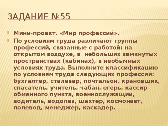 Задание №55 Мини-проект. «Мир профессий». По условиям труда различают группы профессий, связанные с работой: на открытом воздухе, в небольших замкнутых пространствах (кабинах), в необычных условиях труда. Выполните классификацию по условиям труда следующих профессий: бухгалтер, сталевар, почтальон, крановщик, спасатель, учитель, чабан, егерь, кассир обменного пункта, военнослужащий, водитель, водолаз, шахтер, космонавт, полевод, менеджер, каскадер. 