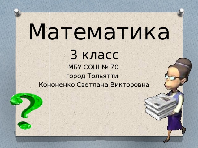 Математика 3 класс МБУ СОШ № 70 город Тольятти Кононенко Светлана Викторовна 