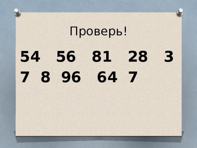 Проверь! 54 56 81 28 3 7 8 96 64 7 