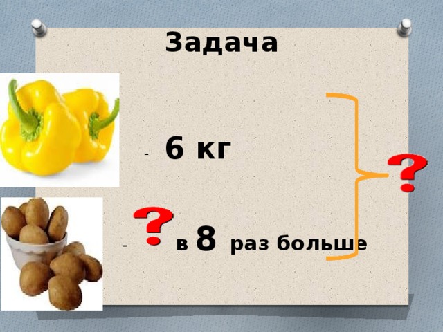 Задача  - 6 кг  - в 8 раз больше 
