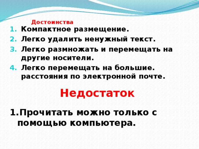 Достоинства Компактное размещение. Легко удалить ненужный текст. Легко размножать и перемещать на другие носители. Легко перемещать на большие. расстояния по электронной почте. Недостаток Прочитать можно только с помощью компьютера. 