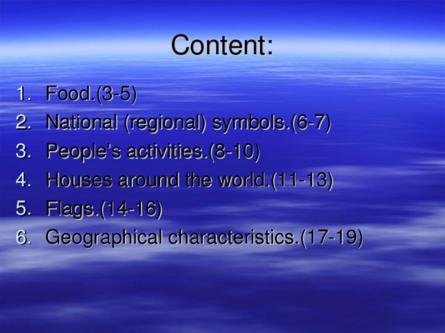 C ontent: Food.(3-5) National (regional) symbols.(6-7) People’s activities.(8-10) Houses around the world.(11-13) F lags .(14-16) Geographical characteristics.(17-19)  