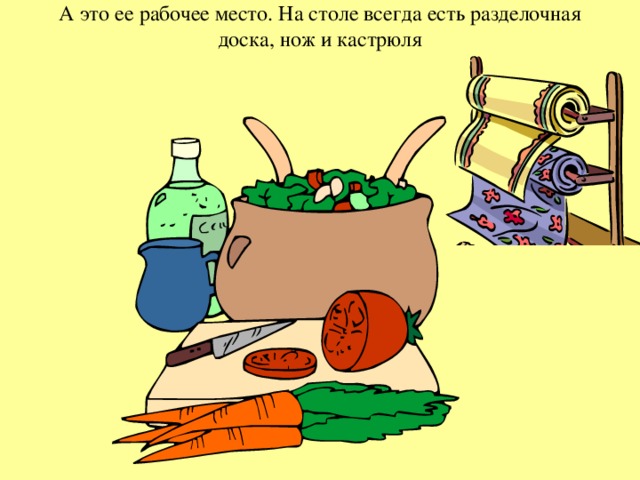 А это ее рабочее место. На столе всегда есть разделочная доска, нож и кастрюля  