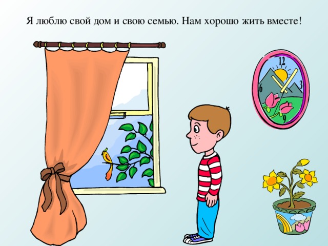 Я люблю свой дом и свою семью. Нам хорошо жить вместе!  