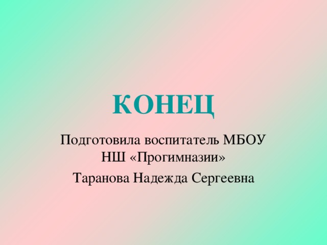 КОНЕЦ Подготовила воспитатель МБОУ НШ «Прогимназии» Таранова Надежда Сергеевна  