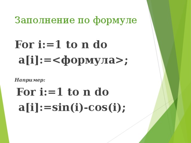 Заполнение по формуле For i:=1 to n do  a[i]:=;  Например:  For i:=1 to n do  a[i]:=sin(i)-cos(i); 