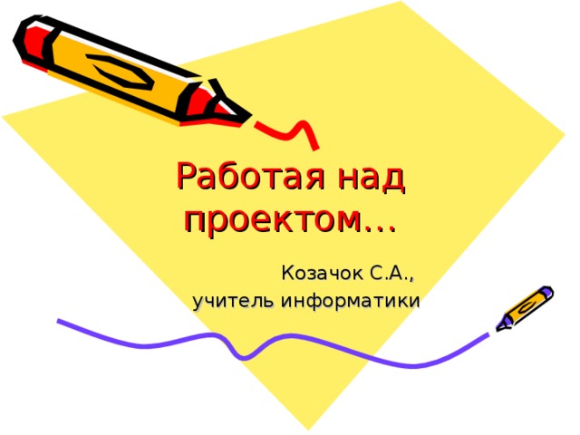 Работая над проектом… Козачок С.А., учитель информатики 