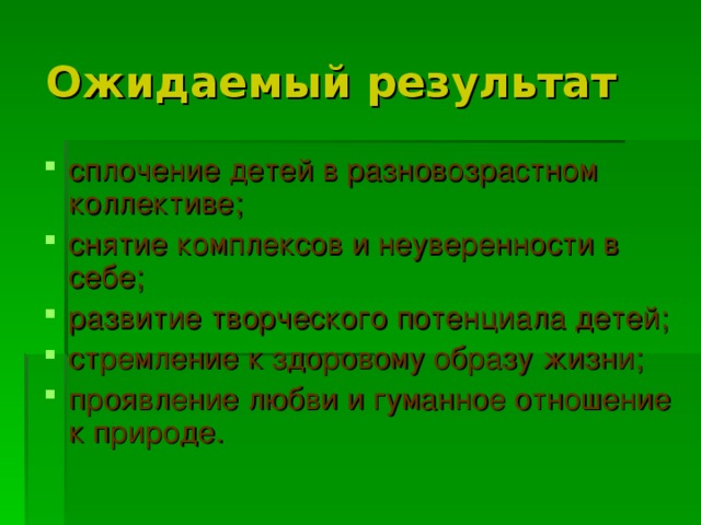 Ожидаемый результат сплочение детей в разновозрастном коллективе; снятие комплексов и неуверенности в себе; развитие творческого потенциала детей; стремление к здоровому образу жизни; проявление любви и гуманное отношение к природе. 