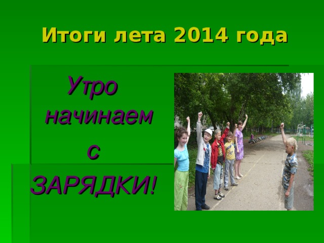 Итоги лета 2014 года Утро начинаем  с ЗАРЯДКИ! 