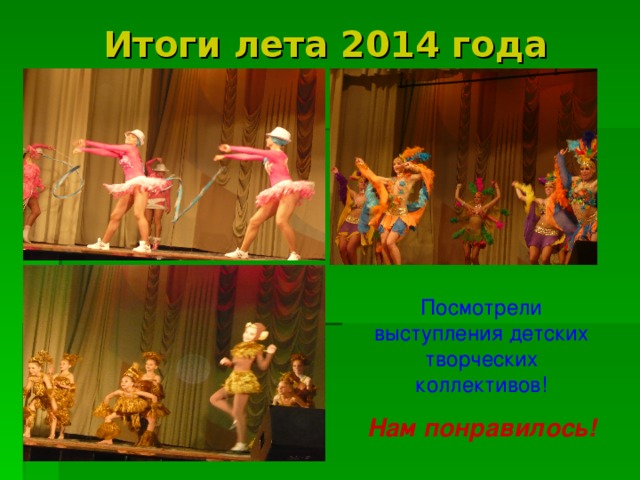 Итоги лета 2014 года Посмотрели выступления детских творческих коллективов! Нам понравилось!  