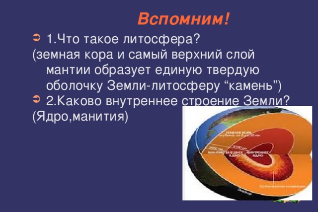 Вспомним! 1.Что такое литосфера? (земная кора и самый верхний слой мантии образует единую твердую оболочку Земли-литосферу “камень”) 2.Каково внутреннее строение Земли? (Ядро,манития) 