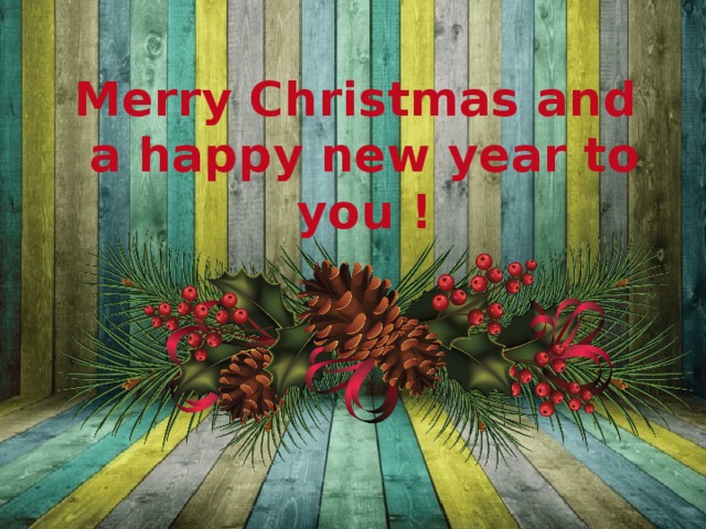 Merry Christmas and  a happy new year to you ! 