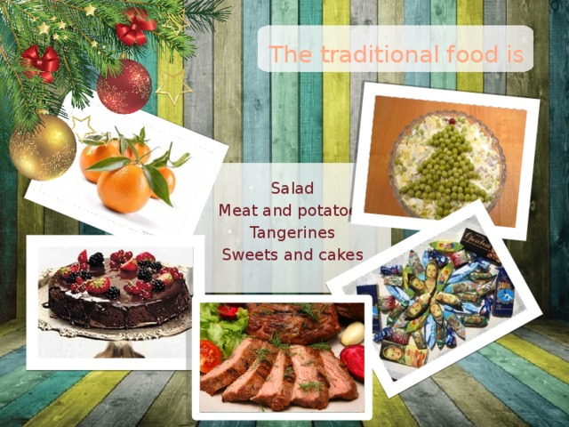 The traditional food is   Salad Meat and potatoes Tangerines Sweets and cakes 