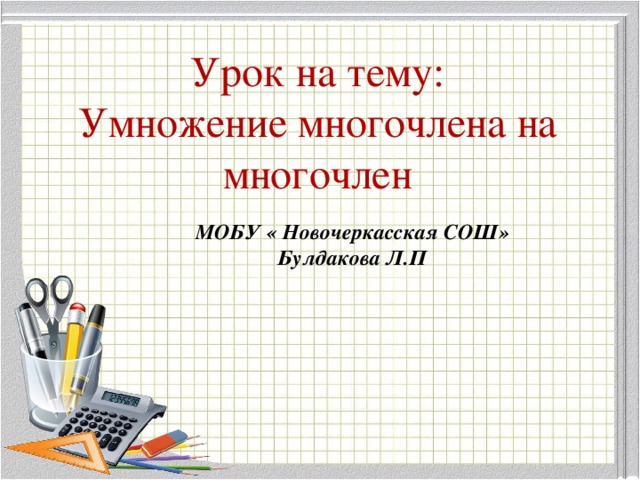 Урок на тему:  Умножение многочлена на многочлен МОБУ « Новочеркасская СОШ» Булдакова Л.П  