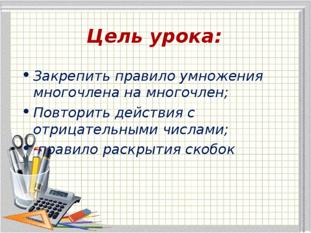 Цель урока: Закрепить правило умножения многочлена на многочлен; Повторить действия с отрицательными числами;  правило раскрытия скобок 