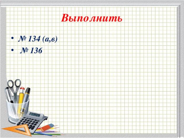 Выполнить № 134 (а,в) № 136 