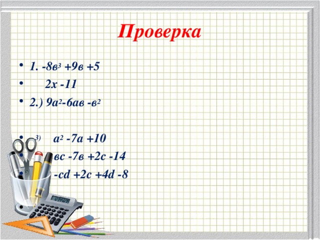 Проверка 1. -8в 3 +9в +5  2х -11 2.) 9а 2 -6ав -в 2   3) а 2 -7а +10  вс -7в +2с -14  -с d +2 c +4 d -8 