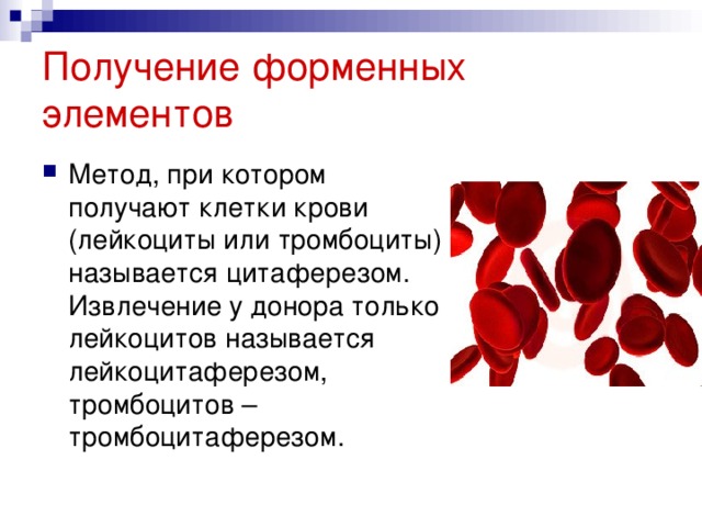 Получение форменных элементов Метод, при котором получают клетки крови (лейкоциты или тромбоциты) называется цитаферезом. Извлечение у донора только лейкоцитов называется лейкоцитаферезом, тромбоцитов – тромбоцитаферезом.  