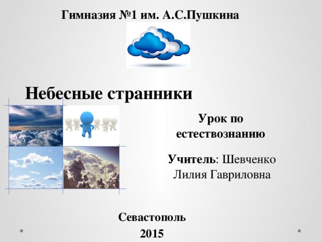 Гимназия №1 им. А.С.Пушкина Небесные странники Урок по естествознанию Учитель : Шевченко Лилия Гавриловна Севастополь 2015 