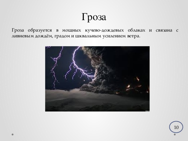 Гроза Гроза образуется в мощных кучево-дождевых облаках и связана с ливневым дождём, градом и шквальным усилением ветра. 10 