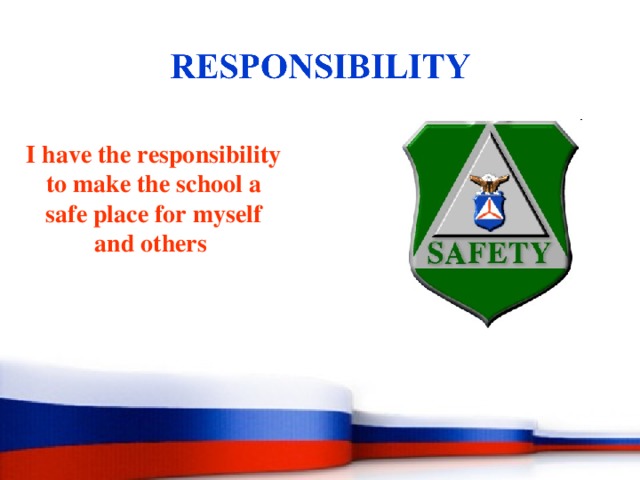 I have the responsibility to make the school a safe place for myself and others 