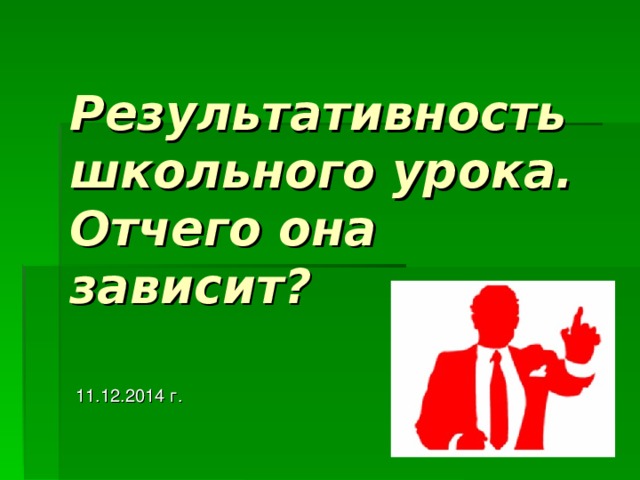 Результативность школьного урока. Отчего она зависит? 11.12.2014 г. 