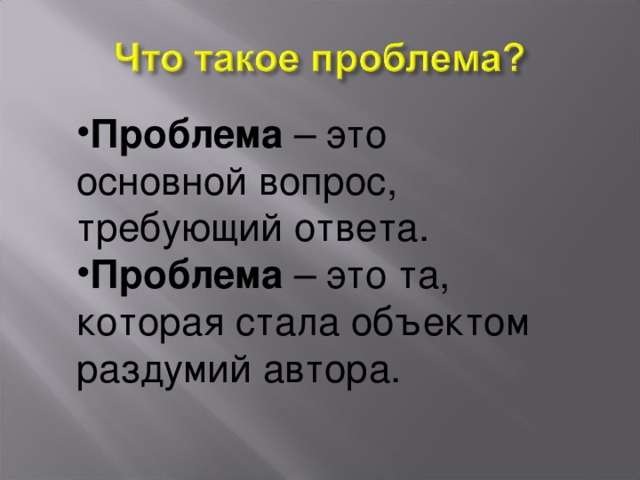 Проблема – это основной вопрос, требующий ответа. Проблема – это та, которая стала объектом раздумий автора. 