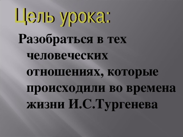 Разобраться в тех человеческих отношениях, которые происходили во времена жизни И.С.Тургенева   