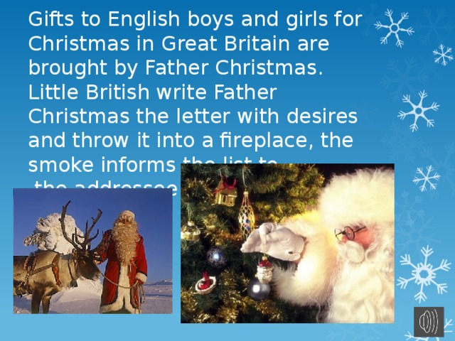 Gifts to English boys and girls for Christmas in Great Britain are brought by Father Christmas. Little British write Father Christmas the letter with desires and throw it into a fireplace, the smoke informs the list to  the addressee. 