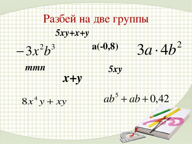 Разбей на две группы 5ху+х+у a( - 0 ,8 ) mmn 5ху x+y 