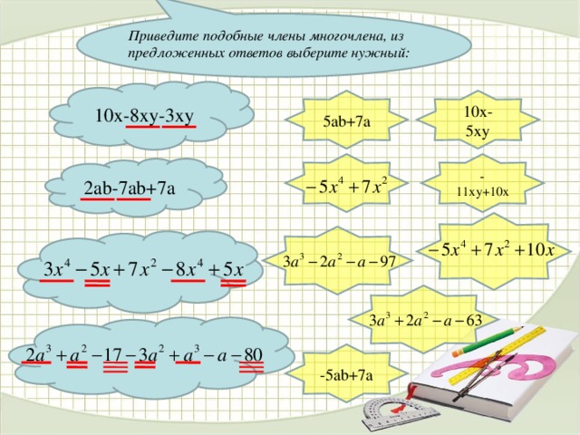 Приведите подобные члены многочлена, из предложенных ответов выберите нужный: 10x-8xy-3xy 5ab+7a 10x-5xy -11xy+10x 2ab-7ab+7a -5ab+7a  