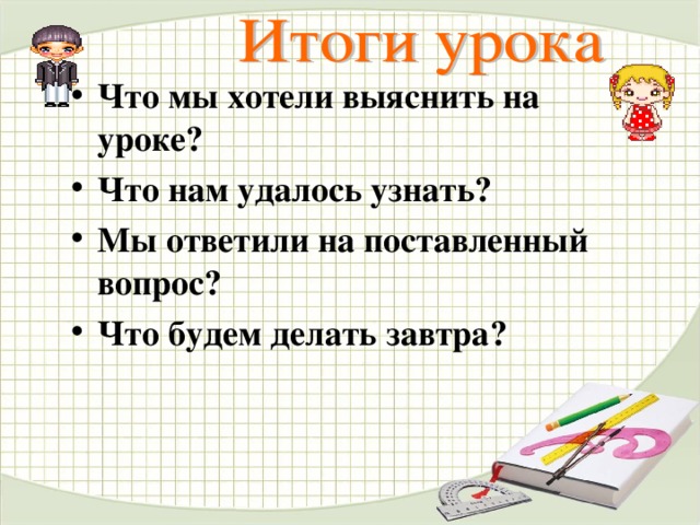 Что мы хотели выяснить на уроке? Что нам удалось узнать? Мы ответили на поставленный вопрос? Что будем делать завтра?   