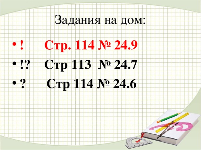 Задания на дом: ! Стр. 114 № 24.9 !? Стр 113 № 24.7 ? Стр 114 № 24.6  